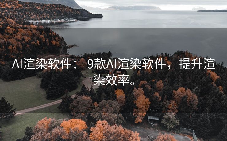 AI渲染软件： 9款AI渲染软件，提升渲染效率。