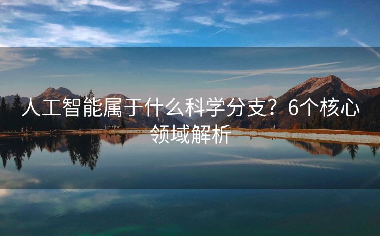 人工智能属于什么科学分支？6个核心领域解析
