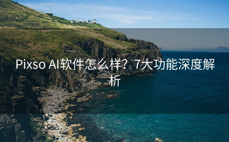 Pixso AI软件怎么样？7大功能深度解析