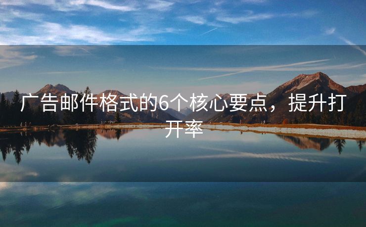 广告邮件格式的6个核心要点，提升打开率