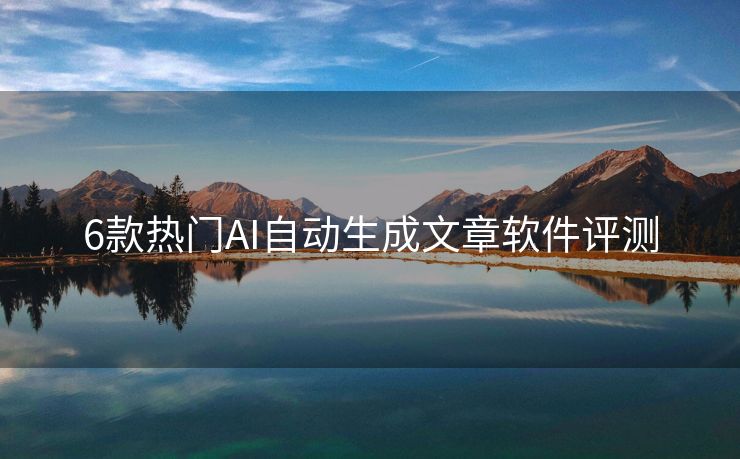 6款热门AI自动生成文章软件评测