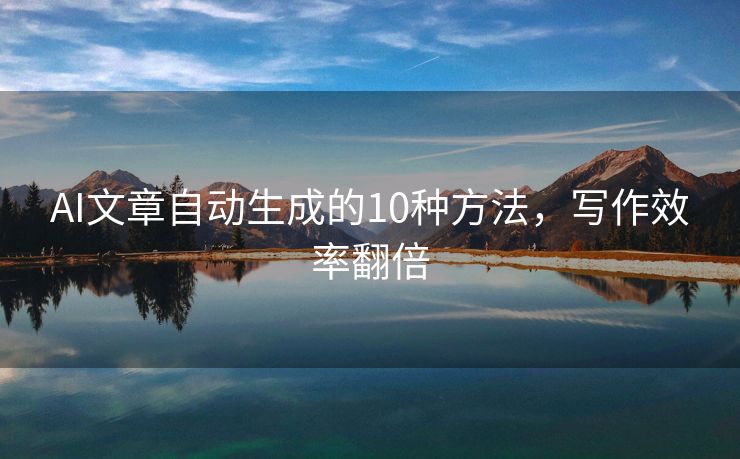 AI文章自动生成的10种方法，写作效率翻倍