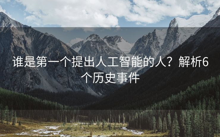 谁是第一个提出人工智能的人？解析6个历史事件