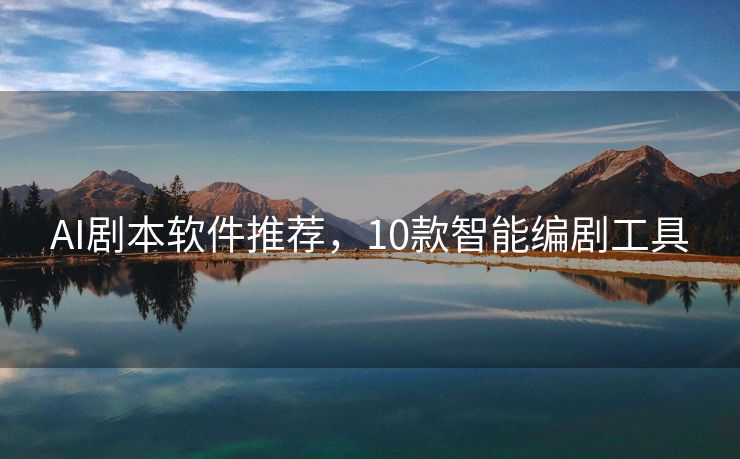 AI剧本软件推荐，10款智能编剧工具
