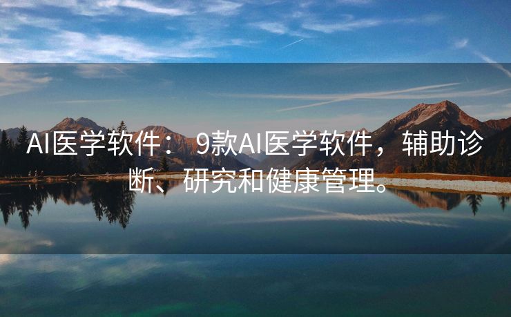 AI医学软件： 9款AI医学软件，辅助诊断、研究和健康管理。