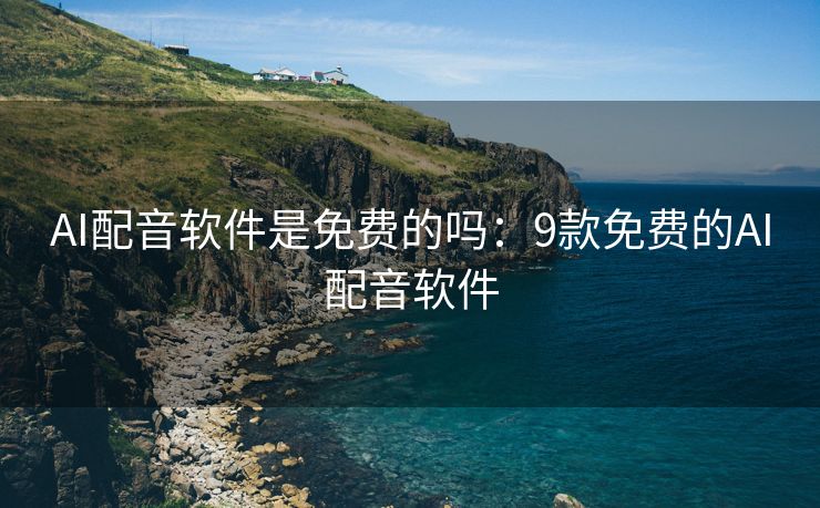 AI配音软件是免费的吗：9款免费的AI配音软件