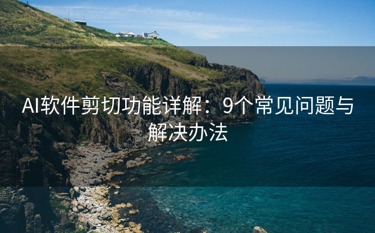 AI软件剪切功能详解：9个常见问题与解决办法