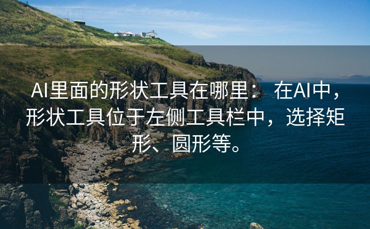 AI里面的形状工具在哪里： 在AI中，形状工具位于左侧工具栏中，选择矩形、圆形等。