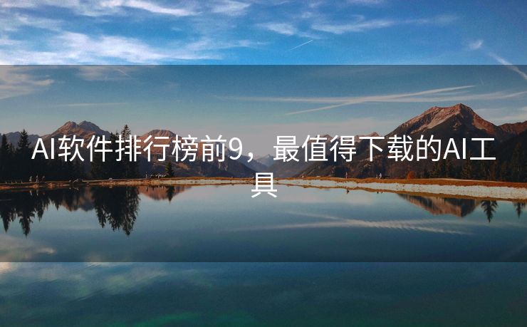AI软件排行榜前9，最值得下载的AI工具