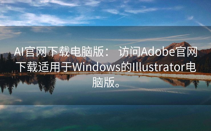 AI官网下载电脑版： 访问Adobe官网下载适用于Windows的Illustrator电脑版。