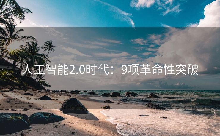 人工智能2.0时代：9项革命性突破