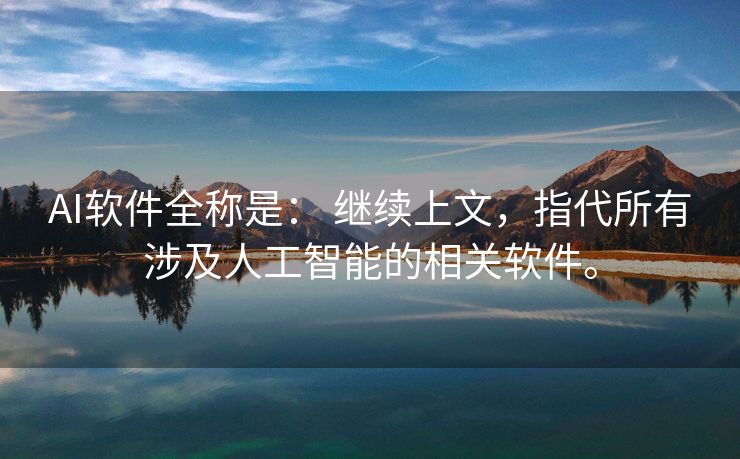 AI软件全称是： 继续上文，指代所有涉及人工智能的相关软件。