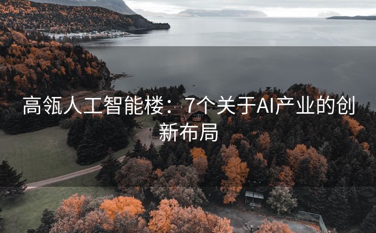 高瓴人工智能楼：7个关于AI产业的创新布局