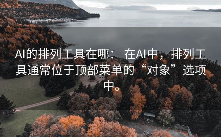 AI的排列工具在哪： 在AI中，排列工具通常位于顶部菜单的“对象”选项中。