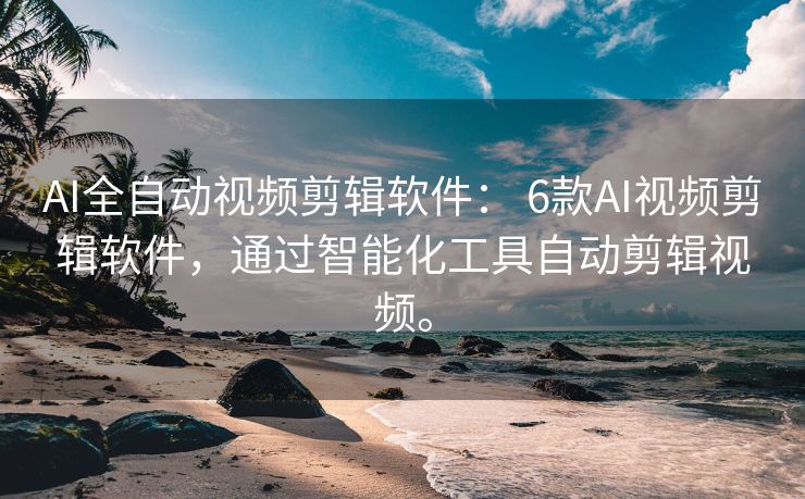 AI全自动视频剪辑软件： 6款AI视频剪辑软件，通过智能化工具自动剪辑视频。
