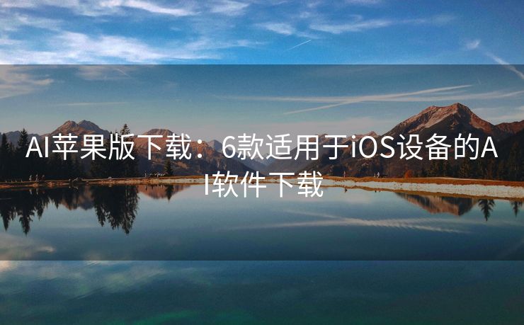 AI苹果版下载：6款适用于iOS设备的AI软件下载