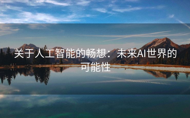 关于人工智能的畅想：未来AI世界的可能性