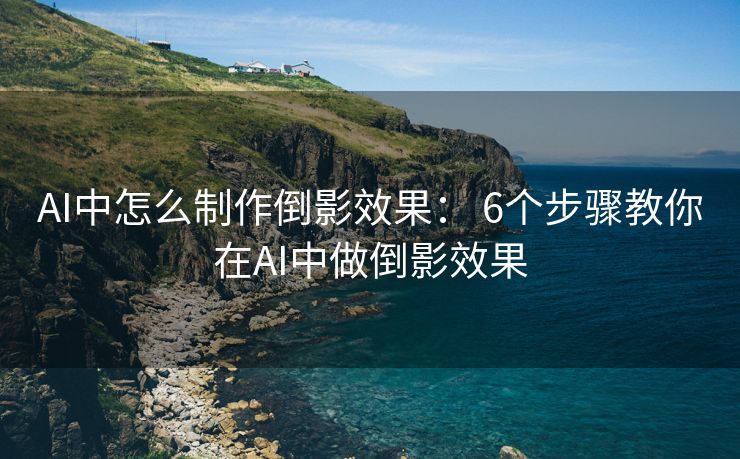 AI中怎么制作倒影效果： 6个步骤教你在AI中做倒影效果