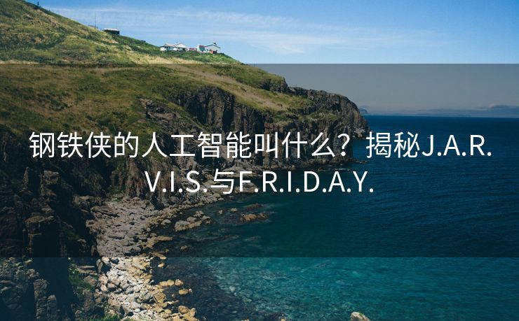 钢铁侠的人工智能叫什么？揭秘J.A.R.V.I.S.与F.R.I.D.A.Y.