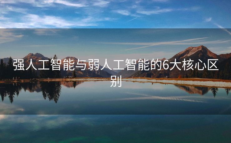 强人工智能与弱人工智能的6大核心区别