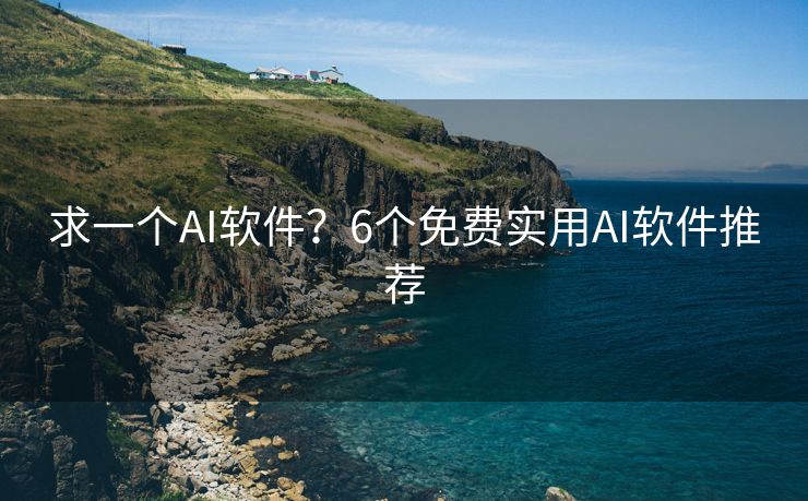 求一个AI软件？6个免费实用AI软件推荐