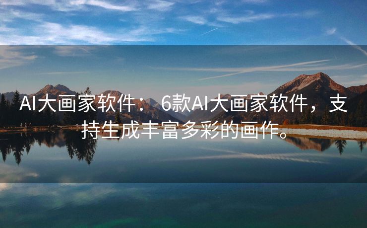 AI大画家软件： 6款AI大画家软件，支持生成丰富多彩的画作。