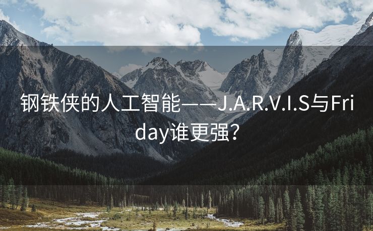 钢铁侠的人工智能——J.A.R.V.I.S与Friday谁更强？