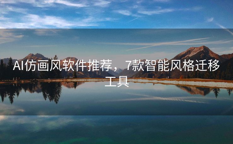 AI仿画风软件推荐，7款智能风格迁移工具