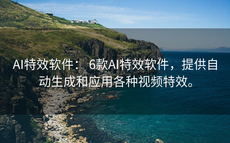 AI特效软件： 6款AI特效软件，提供自动生成和应用各种视频特效。