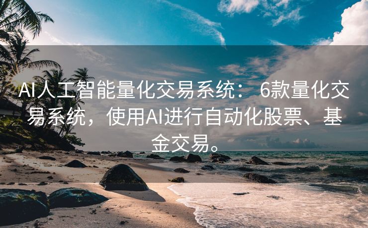 AI人工智能量化交易系统： 6款量化交易系统，使用AI进行自动化股票、基金交易。
