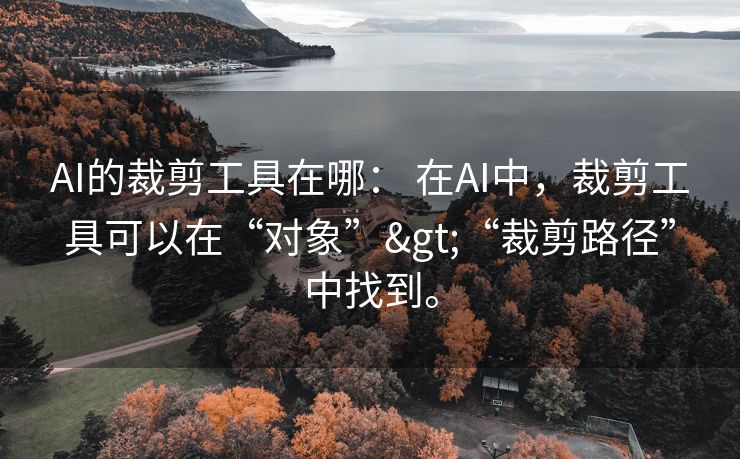 AI的裁剪工具在哪： 在AI中，裁剪工具可以在“对象”>“裁剪路径”中找到。