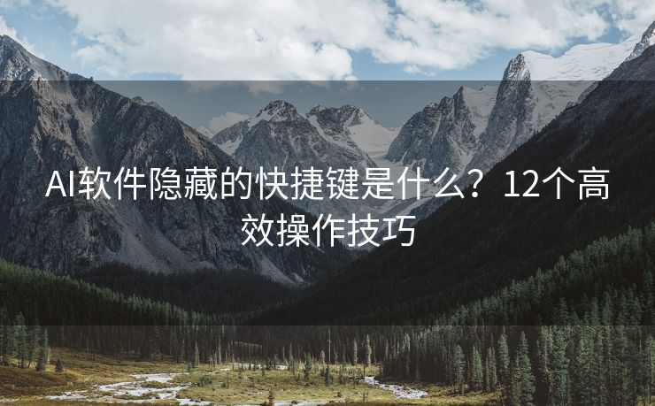 AI软件隐藏的快捷键是什么？12个高效操作技巧