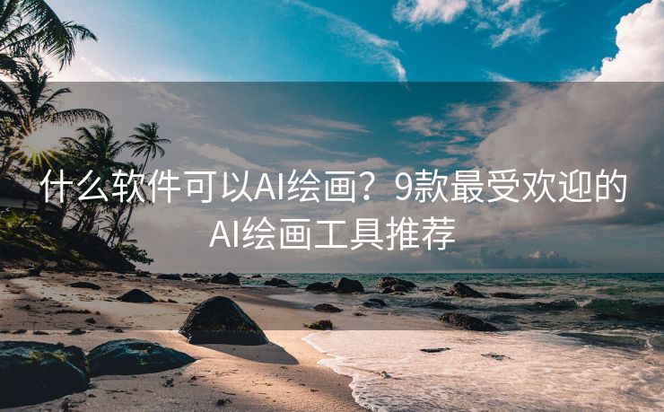 什么软件可以AI绘画？9款最受欢迎的AI绘画工具推荐