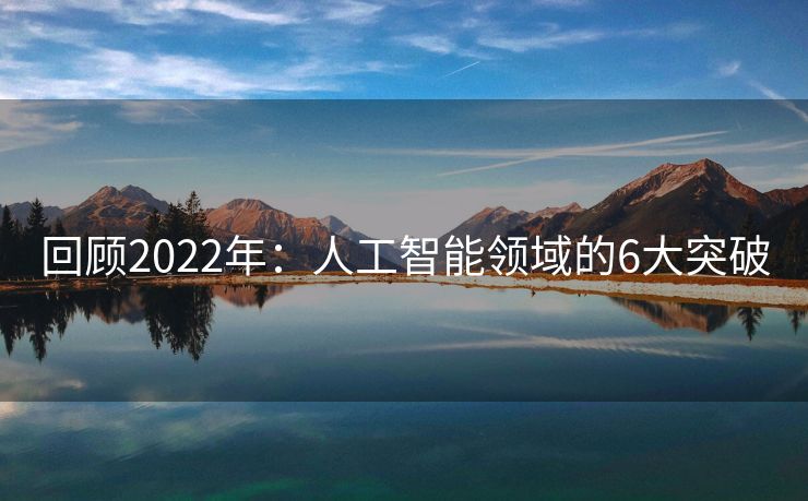 回顾2022年：人工智能领域的6大突破